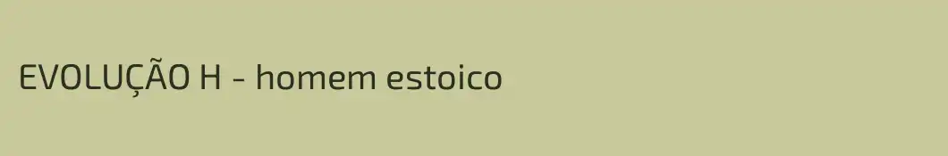 EVOLUÇÃO H - homem estoico 